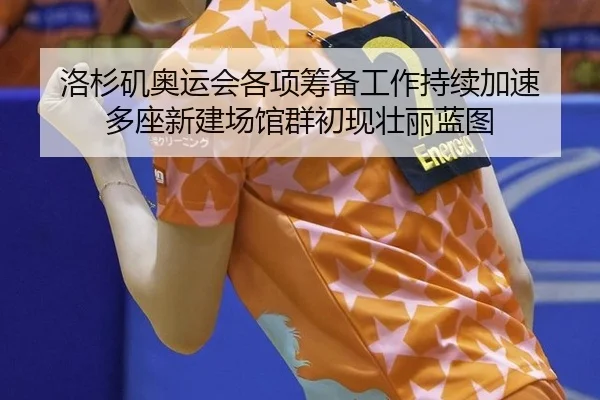 洛杉矶奥运会各项筹备工作持续加速 多座新建场馆群初现壮丽蓝图