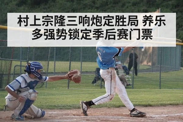 村上宗隆三响炮定胜局 养乐多强势锁定季后赛门票